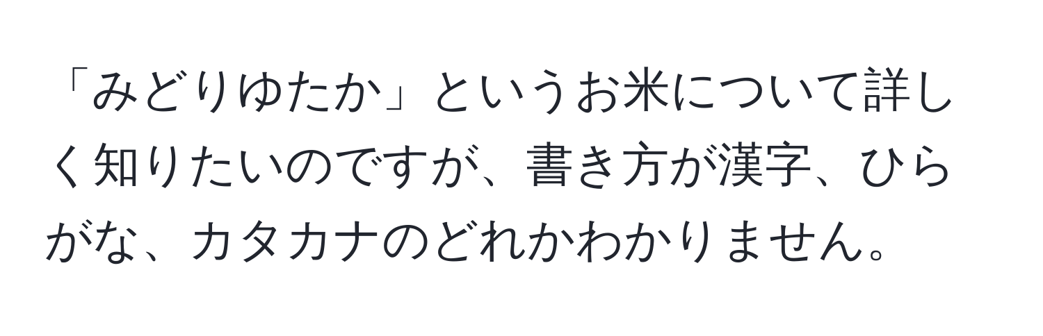 「みどりゆたか」というお米について詳しく知りたいのですが、書き方が漢字、ひらがな、カタカナのどれかわかりません。