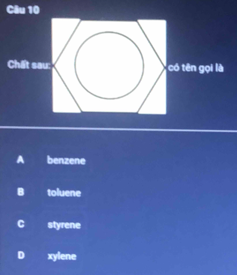 Chất sau: có tên gọi là
A benzene
B toluene
C styrene
D xylene