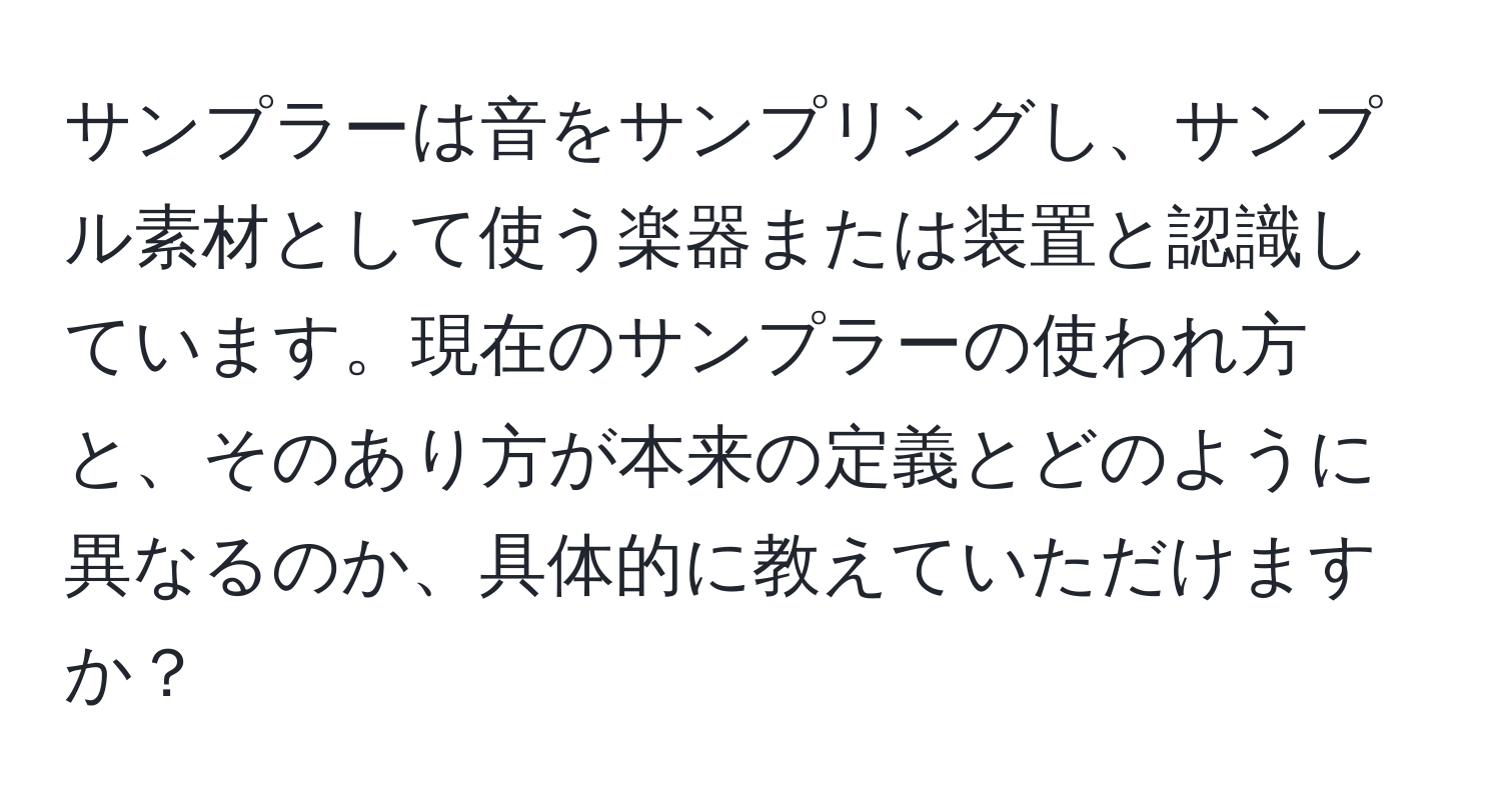 サンプラーは音をサンプリングし、サンプル素材として使う楽器または装置と認識しています。現在のサンプラーの使われ方と、そのあり方が本来の定義とどのように異なるのか、具体的に教えていただけますか？