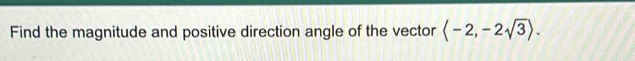 Find the magnitude and positive direction angle of the vector langle -2,-2sqrt(3)rangle.