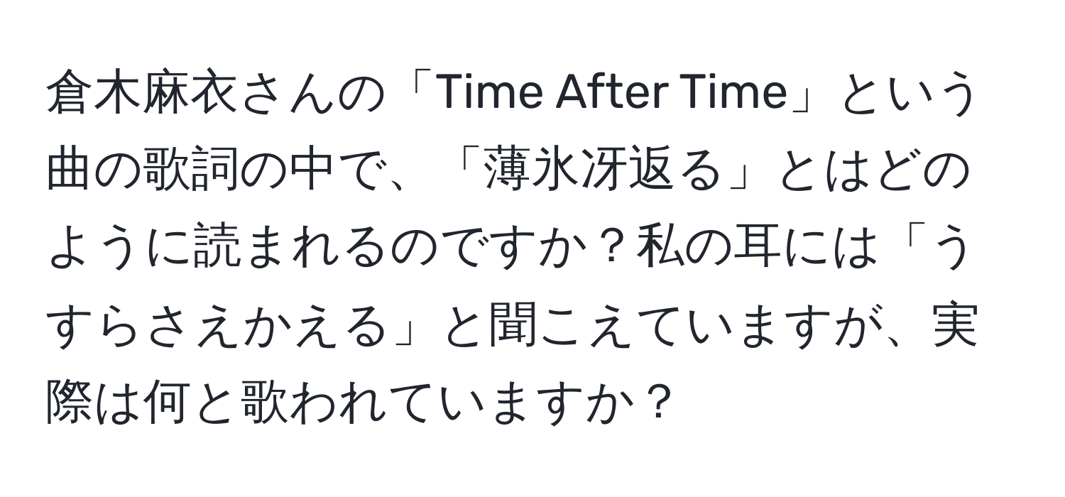 倉木麻衣さんの「Time After Time」という曲の歌詞の中で、「薄氷冴返る」とはどのように読まれるのですか？私の耳には「うすらさえかえる」と聞こえていますが、実際は何と歌われていますか？