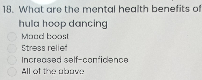 What are the mental health benefits of
hula hoop dancing
Mood boost
Stress relief
Increased self-confidence
All of the above