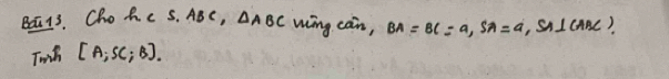 Baa13. Cho A c S. ABC, △ ABC wing cain, BA=BC=a, SA=a , SIcanc) 
Tuih [A;SC;B].