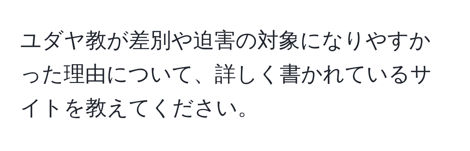 ユダヤ教が差別や迫害の対象になりやすかった理由について、詳しく書かれているサイトを教えてください。