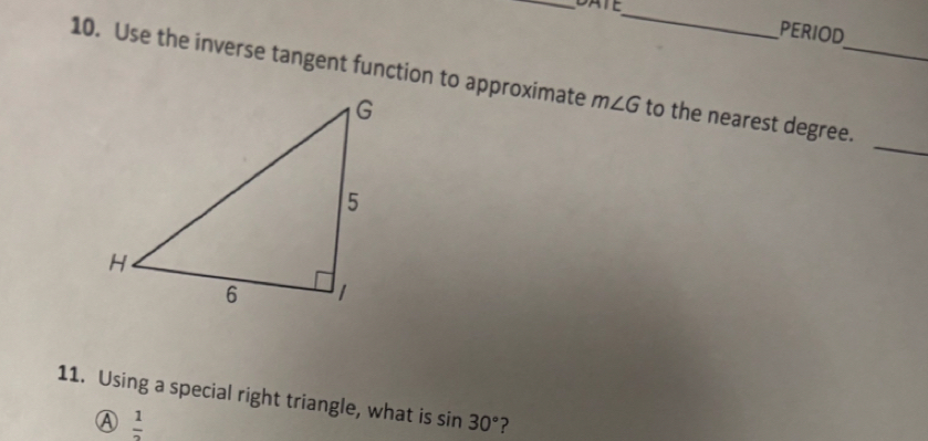 DATE_
PERIOD
10. Use the inverse tangent function to approximate m∠ G to the nearest degree._
_
11. Using a special right triangle, what is sin 30° ?
④  1/2 