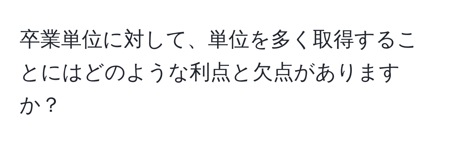 卒業単位に対して、単位を多く取得することにはどのような利点と欠点がありますか？