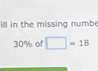 fill in the missing numbe
30% of □ =18