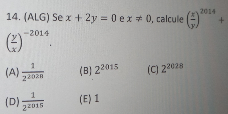 (ALG) Se x+2y=0 e x!= 0 , calcule ( x/y )^2014+
( y/x )^-2014.
(A)  1/2^(2028)  (B) 2^(2015) (C) 2^(2028)
(D)  1/2^(2015)  (E) 1