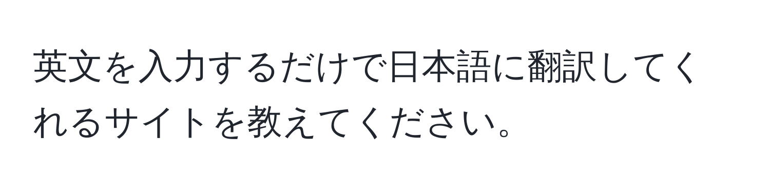 英文を入力するだけで日本語に翻訳してくれるサイトを教えてください。