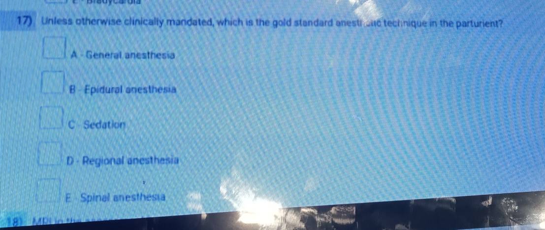 17). Unless otherwise clinically mandated, which is the gold standard anestroud technique in the parturient?
A - General anesthesia
B - Epidural onesthesia
C Sedation
D - Regional anesthesia
E · Spinal anesthesia