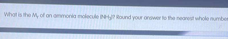 What is the M_r of an ammonia molecule (NH_3) ? Round your answer to the nearest whole number