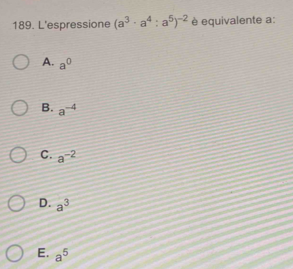 L'espressione (a^3· a^4:a^5)^-2 è equivalente a :
A. a^0
B. a^(-4)
C. a^(-2)
D. a^3
E. a^5