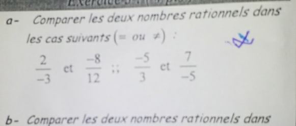 a- Comparer les deux nombres rationnels dans 
les cas suivants (= ou ≠) :
 2/-3  ct  (-8)/12 ; ;  (-5)/3  ct  7/-5 
b- Comparer les deux nombres rationnels dans