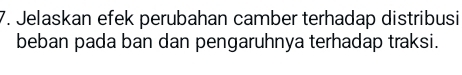 Jelaskan efek perubahan camber terhadap distribusi 
beban pada ban dan pengaruhnya terhadap traksi.