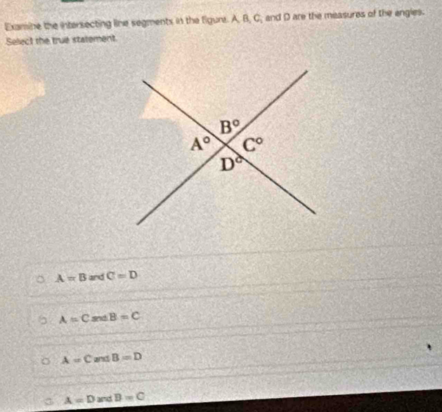 Examine the intersecting line segments in the figure. A,B,C_1 and D are the measures of the engles.
Select the true statement
A=B and C=D
A=C and B=C
A=C and B=D
A=D and B=C