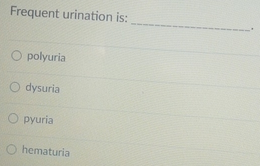 Frequent urination is:
_
.
polyuria
dysuria
pyuria
hematuria