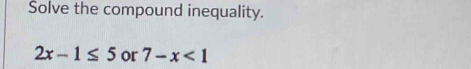 Solve the compound inequality.
2x-1≤ 5 or 7-x<1</tex>
