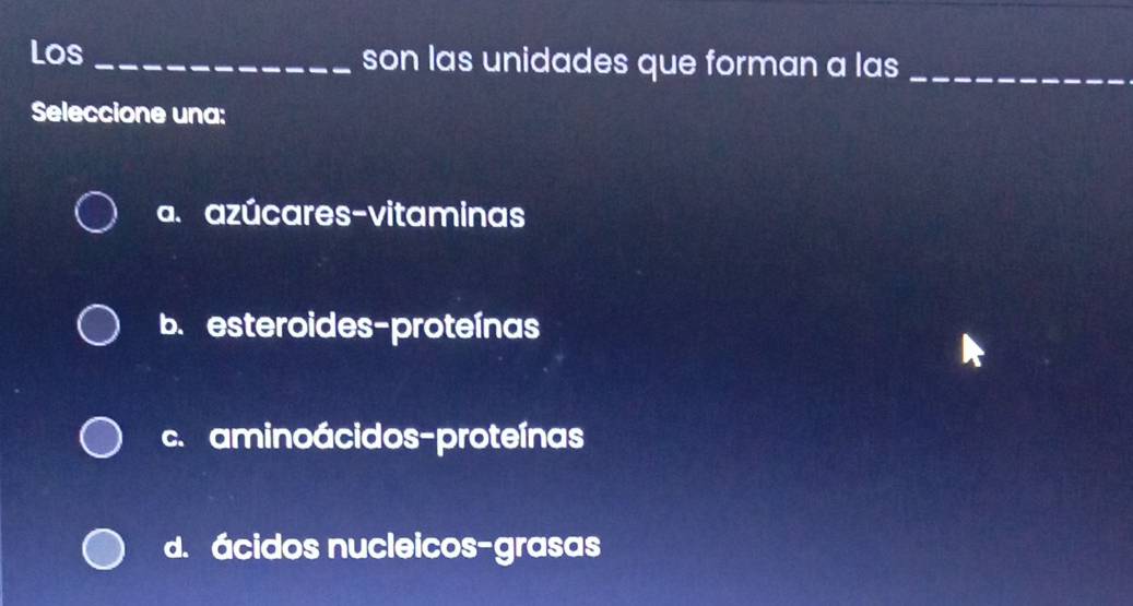 Los _son las unidades que forman a las_
Seleccione una:
a.azúcares-vitaminas
b.esteroides-proteínas
c. aminoácidos-proteínas
d. ácidos nucleicos-grasas