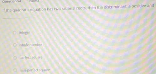 Points 
If the quadratic equation has two rational roots, then the discriminant is positive and
_
.
integer
whole number
perfect square
non-perfect square