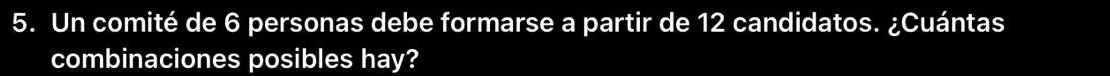 Un comité de 6 personas debe formarse a partir de 12 candidatos. ¿Cuántas 
combinaciones posibles hay?