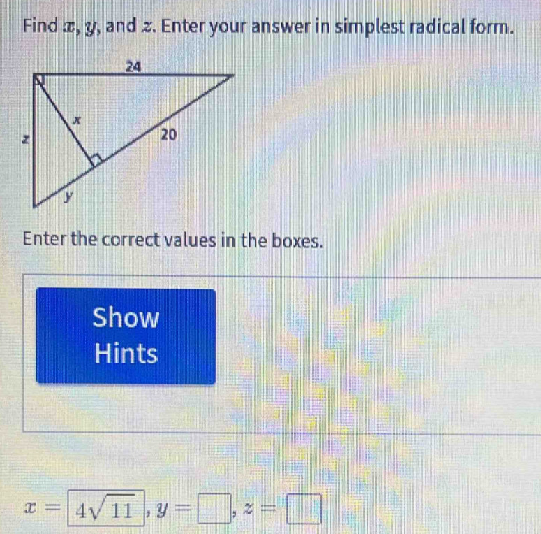 Find x, y, and z. Enter your answer in simplest radical form. 
Enter the correct values in the boxes. 
Show 
Hints
x=4sqrt(11), y=□ , z=□