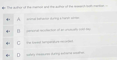 The author of the memoir and the author of the research both mention —
A animal behavior during a harsh winter.
B personal recollection of an unusually cold day.
the lowest temperature recorded.
safety measures during extreme weather.