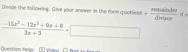 Divide the following. Give your answer in the form quotient + remainder/divisor  if n
 (-15x^3-12x^2+9x+6)/3x+3 =□
Question Help: V ideo O Po s t o e