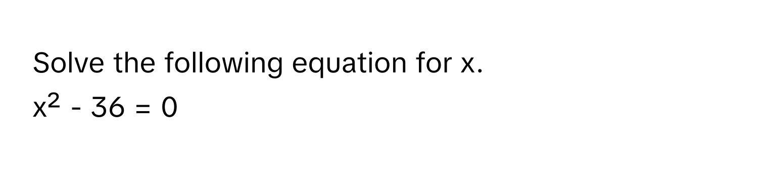 Solve the following equation for x. 
x² - 36 = 0