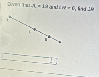 Given that JL=19 and LR=6 , find JR. 
1