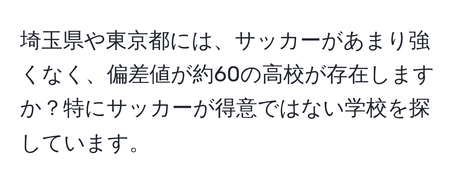 埼玉県や東京都には、サッカーがあまり強くなく、偏差値が約60の高校が存在しますか？特にサッカーが得意ではない学校を探しています。