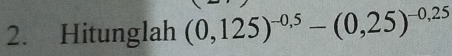 Hitunglah (0,125)^-0,5-(0,25)^-0,25