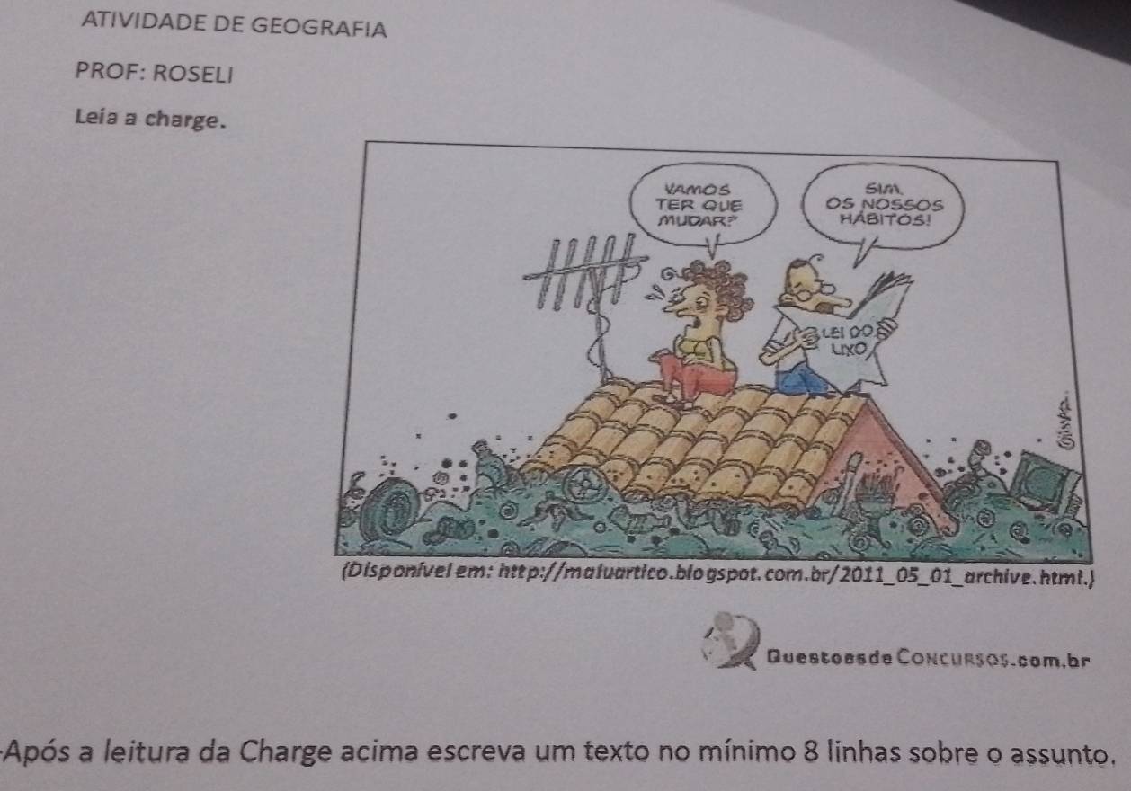 ATIVIDADE DE GEOGRAFIA 
PROF: ROSELI 
Leía a charge. 
e. html. 
Questoesde Concurços.com,br 
+Após a leitura da Charge acima escreva um texto no mínimo 8 linhas sobre o assunto,