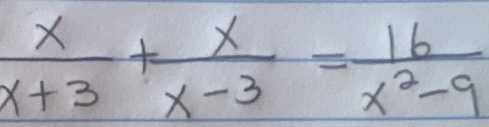  x/x+3 + x/x-3 = 16/x^2-9 