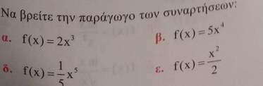 Να βρείτε την παράγωγο των συναρτήσεων: 
α. f(x)=2x^3 β. f(x)=5x^4
δ. f(x)= 1/5 x^5
ε. f(x)= x^2/2 