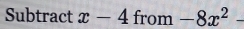 Subtract x-4from-8x^2-