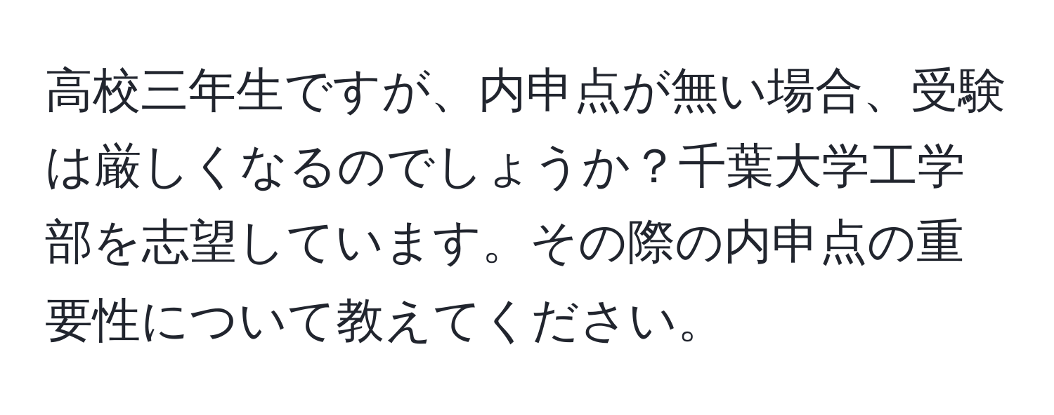 高校三年生ですが、内申点が無い場合、受験は厳しくなるのでしょうか？千葉大学工学部を志望しています。その際の内申点の重要性について教えてください。