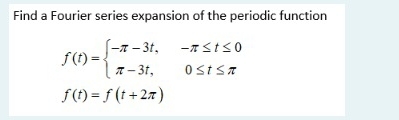 Find a Fourier series expansion of the periodic function
f(t)=beginarrayl -π -3t,-π ≤ t≤ 0 π -3t,0≤ t≤ π endarray.
f(t)=f(t+2π )