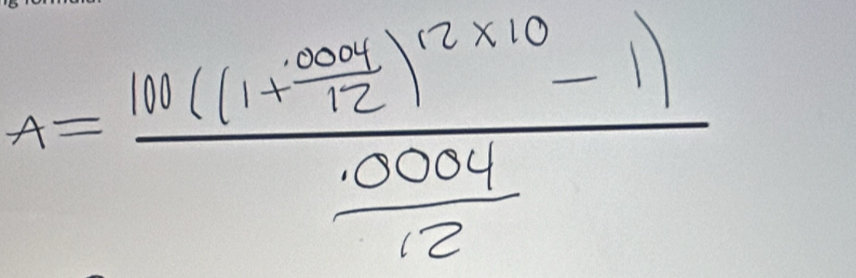 A=frac 10((1+ (.004)/12 )^12* 10-1) (.0004)/12 