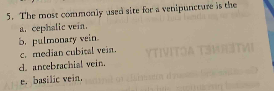 The most commonly used site for a venipuncture is the
a. cephalic vein.
b. pulmonary vein.
c. median cubital vein.
d. antebrachial vein.
e. basilic vein.