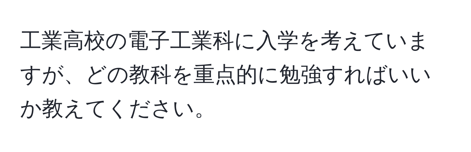 工業高校の電子工業科に入学を考えていますが、どの教科を重点的に勉強すればいいか教えてください。