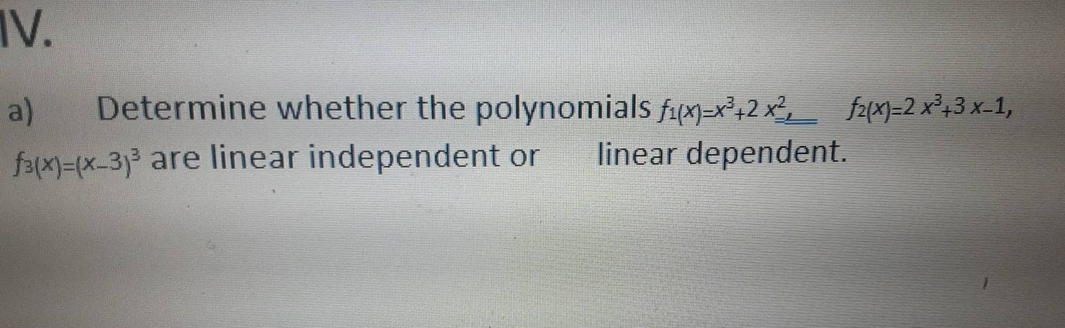 Determine whether the polynomials f_1(x)=x^3+2x^2 _ _  f_2(x)=2x^3+3x-1,
f_3(x)=(x-3)^3 are linear independent or linear dependent.