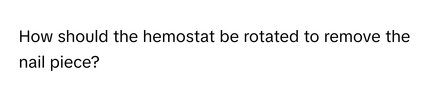 How should the hemostat be rotated to remove the nail piece?