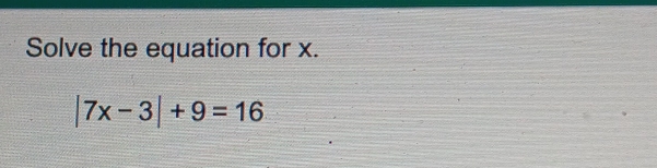 Solve the equation for x.
|7x-3|+9=16