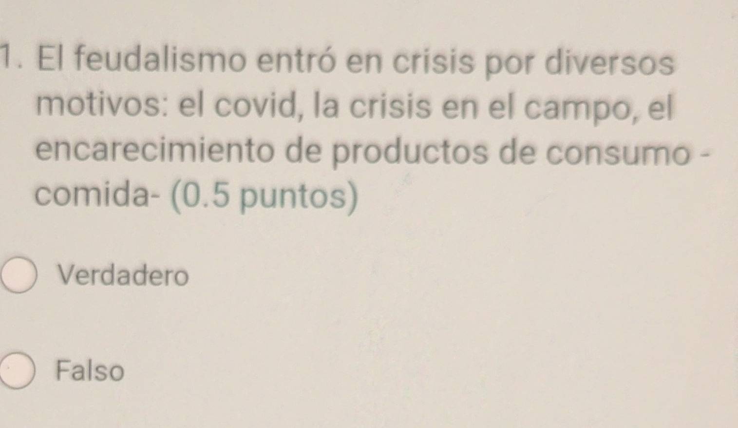 El feudalismo entró en crisis por diversos
motivos: el covid, la crisis en el campo, el
encarecimiento de productos de consumo -
comida- (0.5 puntos)
Verdadero
Falso