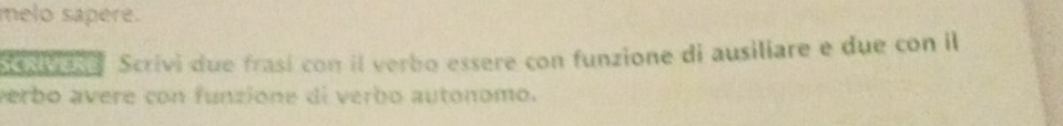 melo sapere. 
Scsivase Scrivi due frasí con il verbo essere con funzione di ausiliare e due con il 
verbo avere con funzione di verbo autonomo.