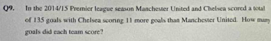 In the 2014/15 Premier league season Manchester United and Chelsea scored a total 
of 135 goals with Chelsea scoring 11 more goals than Manchester United. How many 
goals did each team score?