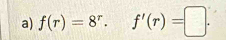 f(r)=8^r· f'(r)=□.