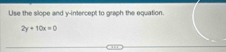 Use the slope and y-intercept to graph the equation.
2y+10x=0