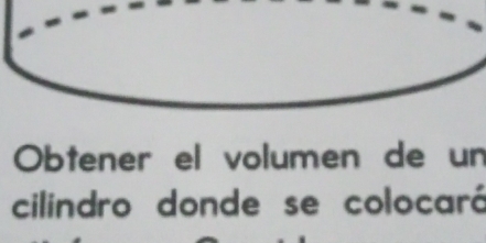 Obtener el volumen de un 
cilindro donde se colocará