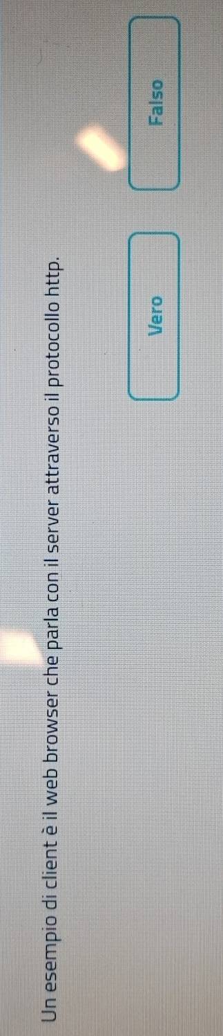 Un esempio di client è il web browser che parla con il server attraverso il protocollo http.
Vero Falso